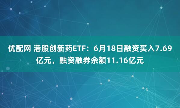 优配网 港股创新药ETF：6月18日融资买入7.69亿元，融资融券余额11.16亿元