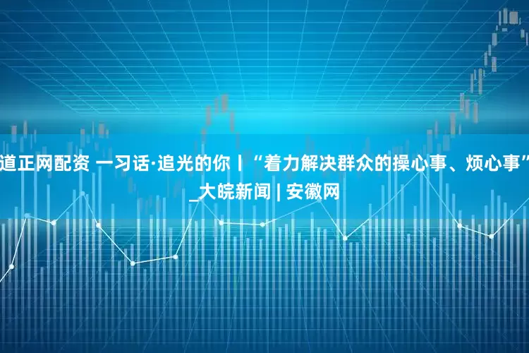 道正网配资 一习话·追光的你丨“着力解决群众的操心事、烦心事”_大皖新闻 | 安徽网