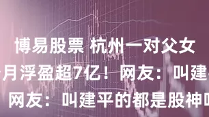 博易股票 杭州一对父女，炒股两个月浮盈超7亿！网友：叫建平的都是股神吗